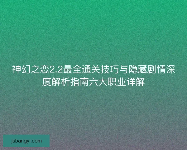 神幻之恋2.2最全通关技巧与隐藏剧情深度解析指南六大职业详解